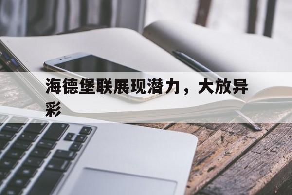 开云体育在线-关于海德堡联展现潜力，大放异彩的信息